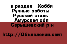  в раздел : Хобби. Ручные работы » Русский стиль . Амурская обл.,Серышевский р-н